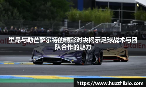 里昂与勒芒萨尔特的精彩对决揭示足球战术与团队合作的魅力